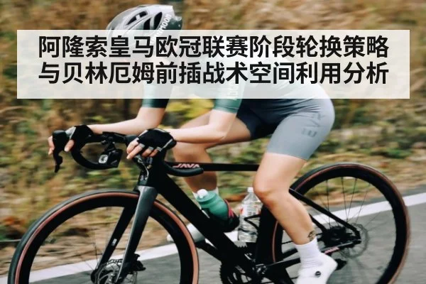 阿隆索皇马欧冠联赛阶段轮换策略与贝林厄姆前插战术空间利用分析